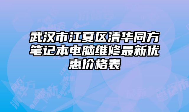 武汉市江夏区清华同方笔记本电脑维修最新优惠价格表