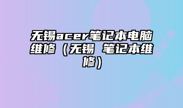 无锡acer笔记本电脑维修（无锡 笔记本维修）