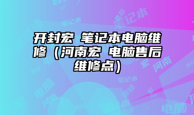 开封宏碁笔记本电脑维修（河南宏碁电脑售后维修点）