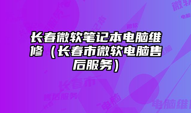 长春微软笔记本电脑维修（长春市微软电脑售后服务）