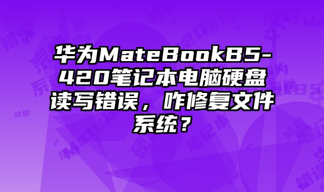 华为MateBookB5-420笔记本电脑硬盘读写错误，咋修复文件系统？