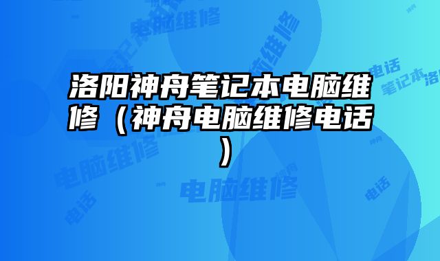 洛阳神舟笔记本电脑维修（神舟电脑维修电话）