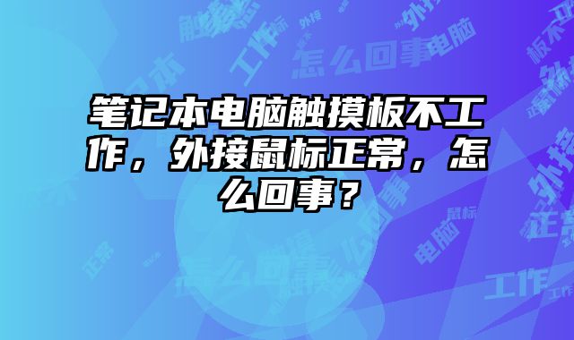 笔记本电脑触摸板不工作，外接鼠标正常，怎么回事？