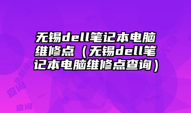 无锡dell笔记本电脑维修点（无锡dell笔记本电脑维修点查询）