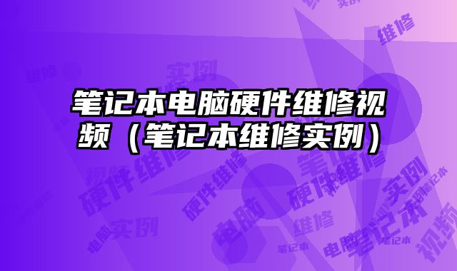 笔记本电脑硬件维修视频（笔记本维修实例）