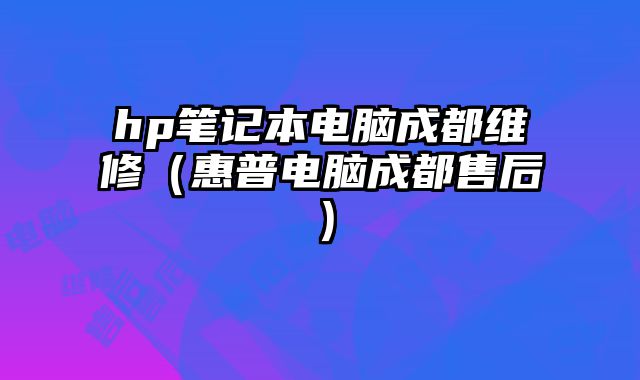 hp笔记本电脑成都维修（惠普电脑成都售后）