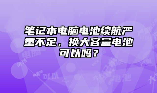 笔记本电脑电池续航严重不足，换大容量电池可以吗？