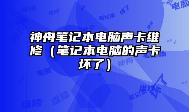 神舟笔记本电脑声卡维修（笔记本电脑的声卡坏了）