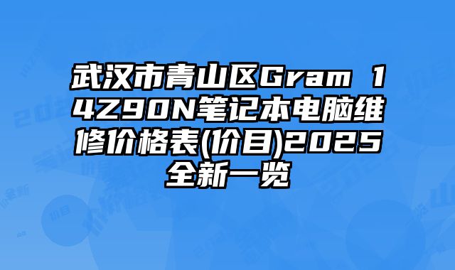 武汉市青山区Gram 14Z90N笔记本电脑维修价格表(价目)2025全新一览