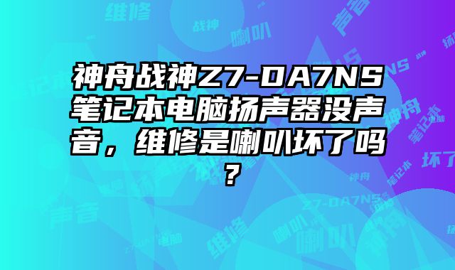 神舟战神Z7-DA7NS笔记本电脑扬声器没声音，维修是喇叭坏了吗？