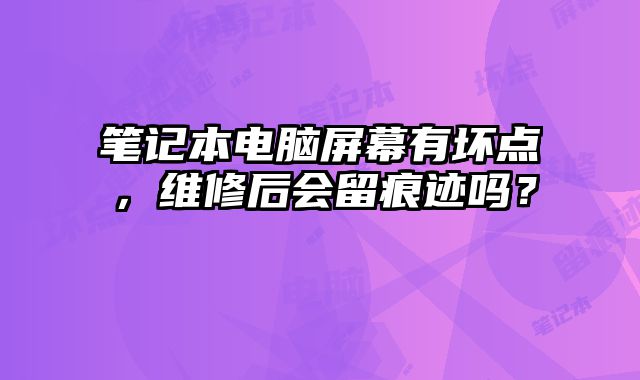 笔记本电脑屏幕有坏点，维修后会留痕迹吗？