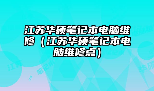 江苏华硕笔记本电脑维修（江苏华硕笔记本电脑维修点）