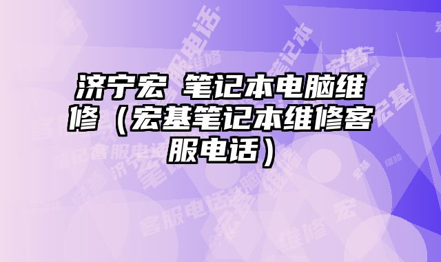 济宁宏碁笔记本电脑维修（宏基笔记本维修客服电话）