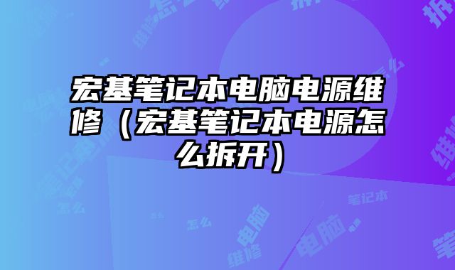 宏基笔记本电脑电源维修（宏基笔记本电源怎么拆开）