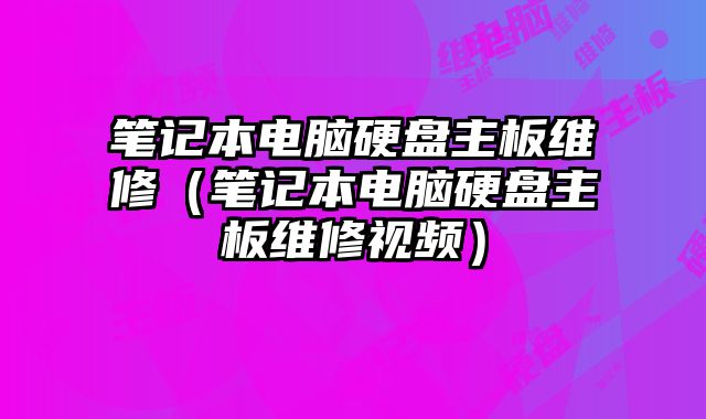 笔记本电脑硬盘主板维修（笔记本电脑硬盘主板维修视频）