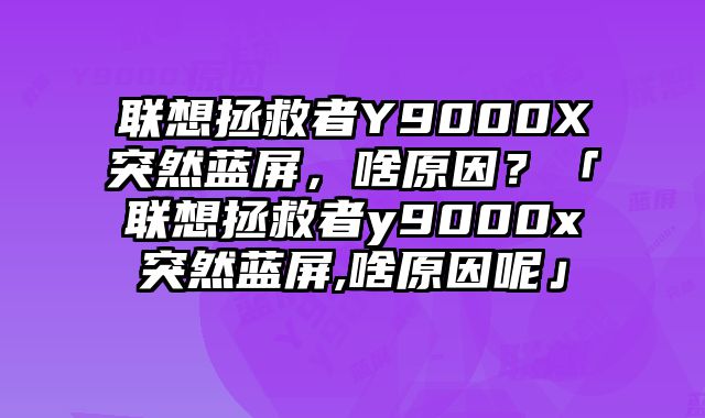 联想拯救者Y9000X突然蓝屏，啥原因？「联想拯救者y9000x突然蓝屏,啥原因呢」