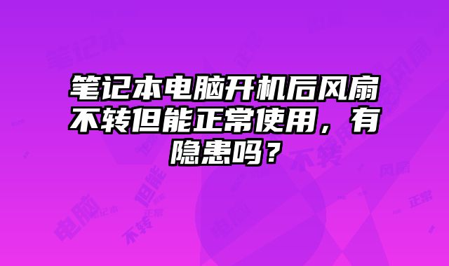 笔记本电脑开机后风扇不转但能正常使用，有隐患吗？