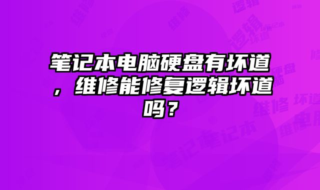 笔记本电脑硬盘有坏道，维修能修复逻辑坏道吗？