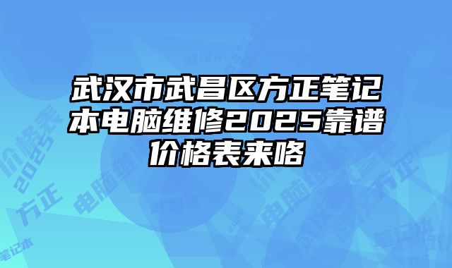 武汉市武昌区方正笔记本电脑维修2025靠谱价格表来咯