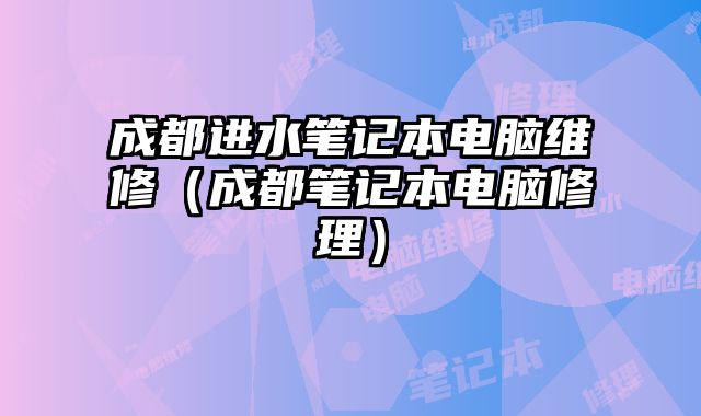 成都进水笔记本电脑维修（成都笔记本电脑修理）