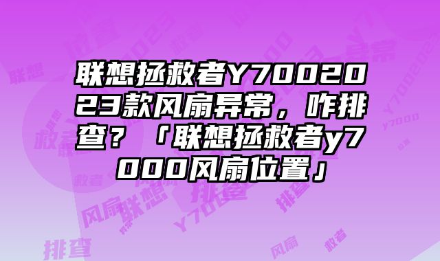 联想拯救者Y7002023款风扇异常，咋排查？「联想拯救者y7000风扇位置」