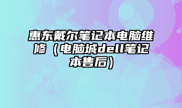 惠东戴尔笔记本电脑维修（电脑城dell笔记本售后）