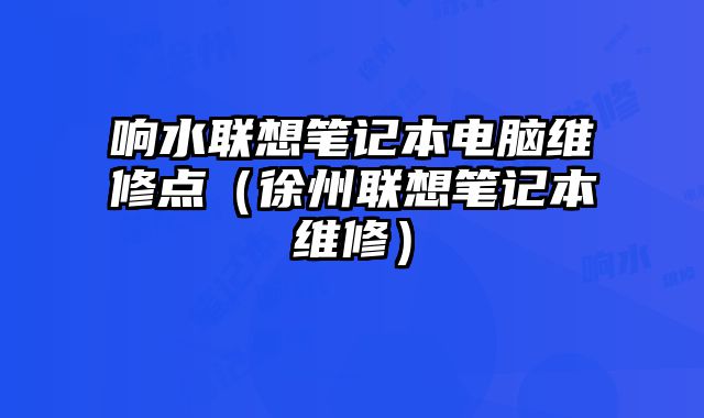 响水联想笔记本电脑维修点（徐州联想笔记本维修）