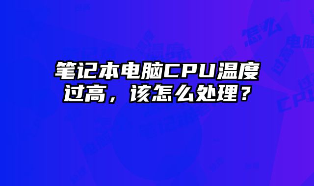 笔记本电脑CPU温度过高，该怎么处理？