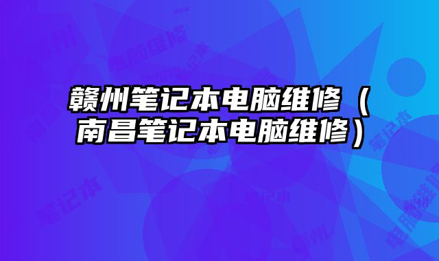 赣州笔记本电脑维修（南昌笔记本电脑维修）