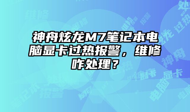 神舟炫龙M7笔记本电脑显卡过热报警，维修咋处理？