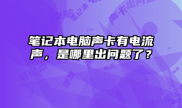 笔记本电脑声卡有电流声，是哪里出问题了？