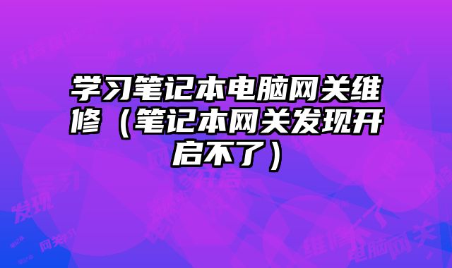 学习笔记本电脑网关维修（笔记本网关发现开启不了）