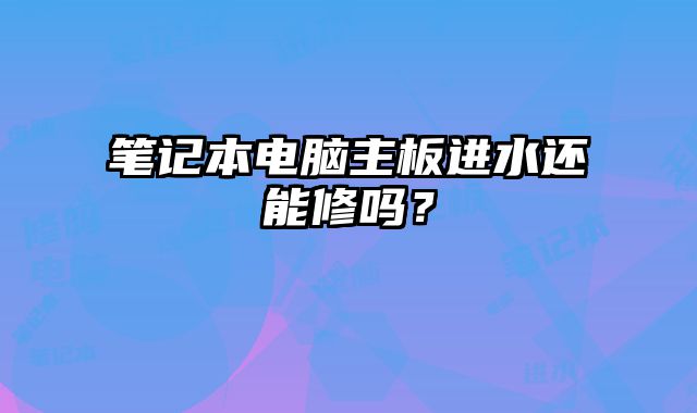 笔记本电脑主板进水还能修吗？