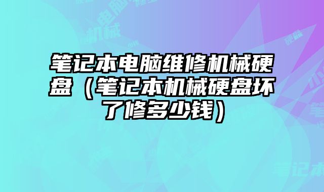 笔记本电脑维修机械硬盘（笔记本机械硬盘坏了修多少钱）