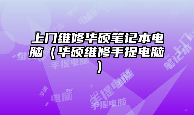 上门维修华硕笔记本电脑（华硕维修手提电脑）