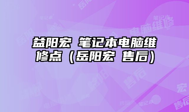 益阳宏碁笔记本电脑维修点（岳阳宏碁售后）