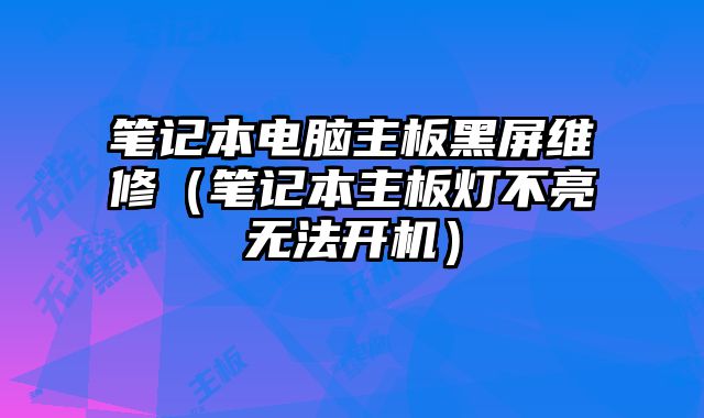 笔记本电脑主板黑屏维修（笔记本主板灯不亮无法开机）