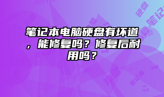 笔记本电脑硬盘有坏道，能修复吗？修复后耐用吗？