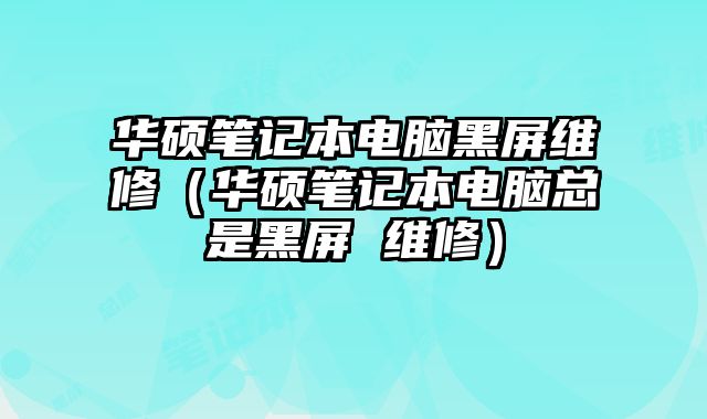 华硕笔记本电脑黑屏维修（华硕笔记本电脑总是黑屏 维修）