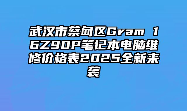 武汉市蔡甸区Gram 16Z90P笔记本电脑维修价格表2025全新来袭