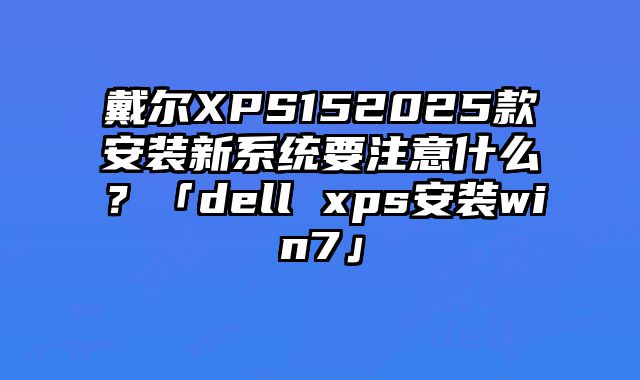 戴尔XPS152025款安装新系统要注意什么？「dell xps安装win7」