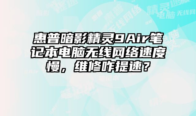 惠普暗影精灵9Air笔记本电脑无线网络速度慢，维修咋提速？