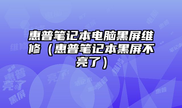 惠普笔记本电脑黑屏维修（惠普笔记本黑屏不亮了）