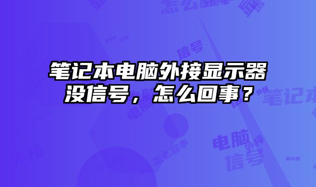 笔记本电脑外接显示器没信号，怎么回事？