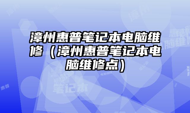 漳州惠普笔记本电脑维修（漳州惠普笔记本电脑维修点）