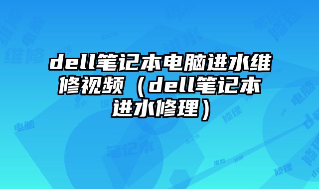 dell笔记本电脑进水维修视频（dell笔记本进水修理）