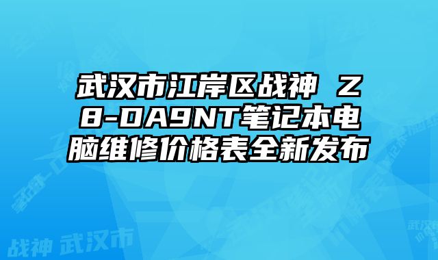 武汉市江岸区战神 Z8-DA9NT笔记本电脑维修价格表全新发布