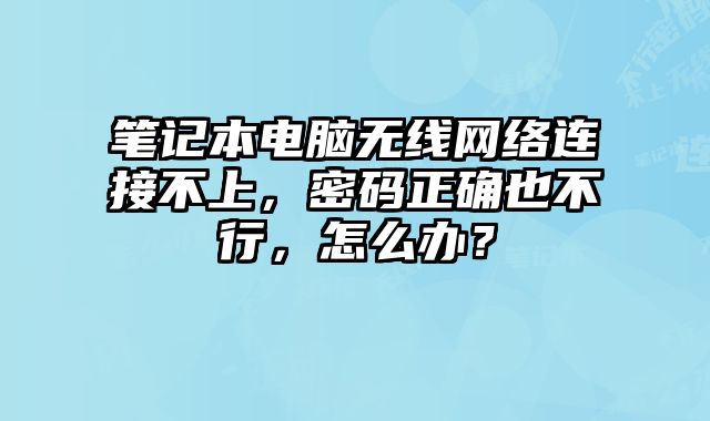 笔记本电脑无线网络连接不上，密码正确也不行，怎么办？