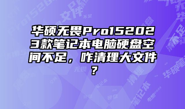 华硕无畏Pro152023款笔记本电脑硬盘空间不足，咋清理大文件？