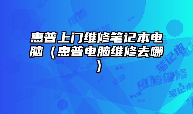 惠普上门维修笔记本电脑（惠普电脑维修去哪）